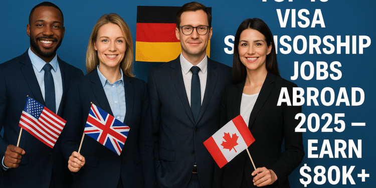Top 10 Visa Sponsorship Jobs Abroad in 2025 That Pay $80K+